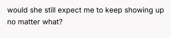 would she still expect me to keep showing up no...