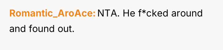 Romantic_AroAce NTA. He f*cked around and found out.