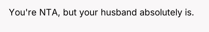 You're NTA, but your husband absolutely is.