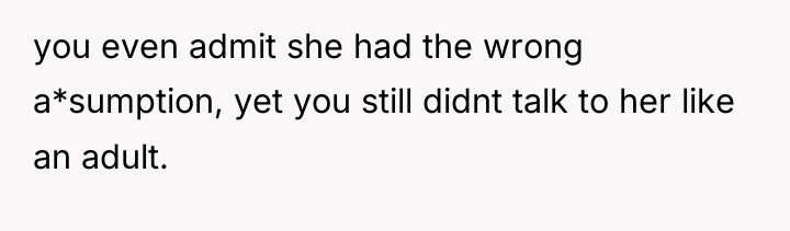 you even admit she had the wrong a*sumption, yet you...