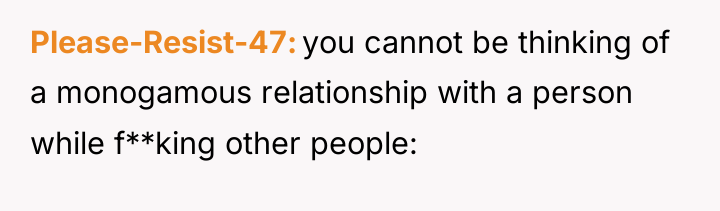 Please-Resist-47 you cannot be thinking of a monogamous relationship with...