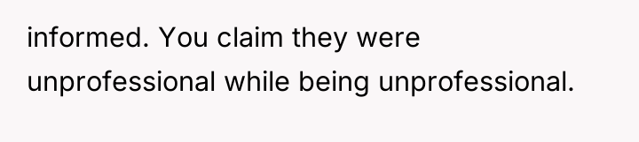informed. You claim they were unprofessional while being unprofessional.