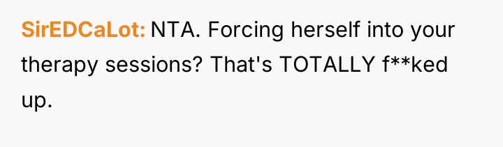 SirEDCaLot NTA. Forcing herself into your therapy sessions? That's TOTALLY...