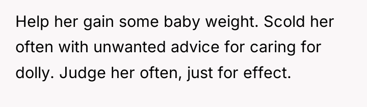 Help her gain some baby weight. Scold her often with...
