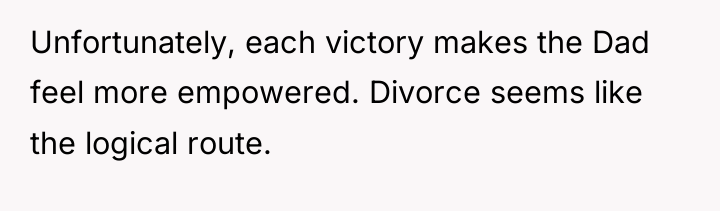Unfortunately, each victory makes the Dad feel more empowered. Divorce...