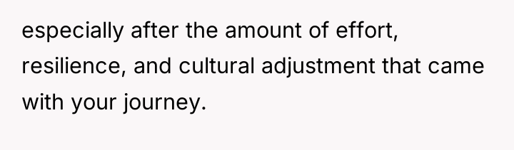 especially after the amount of effort, resilience, and cultural adjustment...