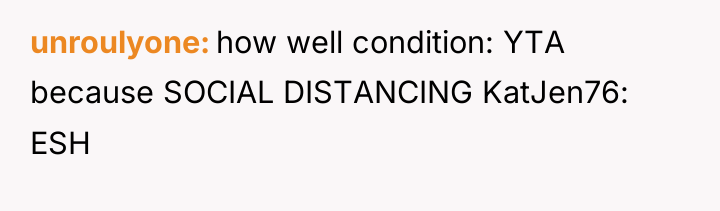 unroulyone how well condition: YTA because SOCIAL DISTANCING KatJen76: ESH