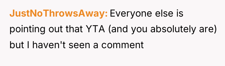 JustNoThrowsAway Everyone else is pointing out that YTA (and you...