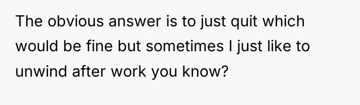 The obvious answer is to just quit which would be...