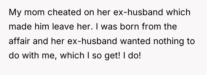My mom cheated on her ex-husband which made him leave...