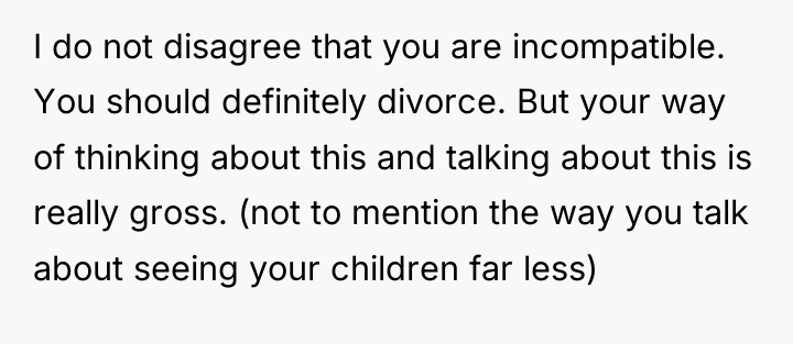 I do not disagree that you are incompatible. You should...