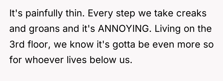 It's painfully thin. Every step we take creaks and groans...