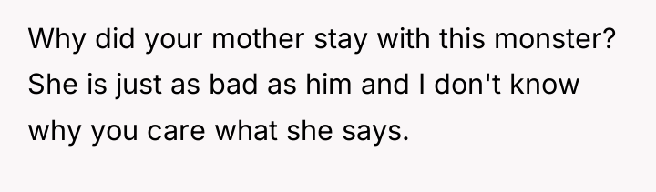 Why did your mother stay with this monster? She is...