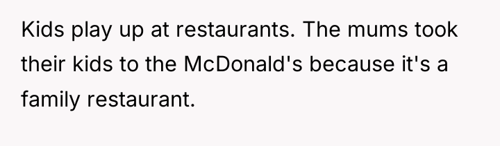 Kids play up at restaurants. The mums took their kids...
