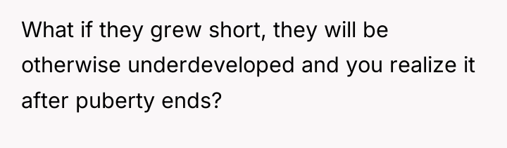 What if they grew short, they will be otherwise underdeveloped...