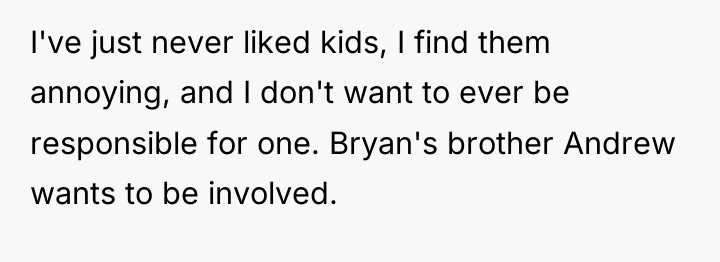I've just never liked kids, I find them annoying, and...