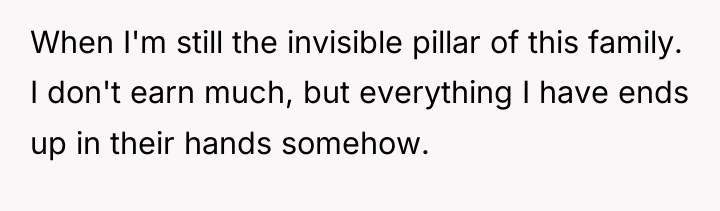 When I'm still the invisible pillar of this family. I...