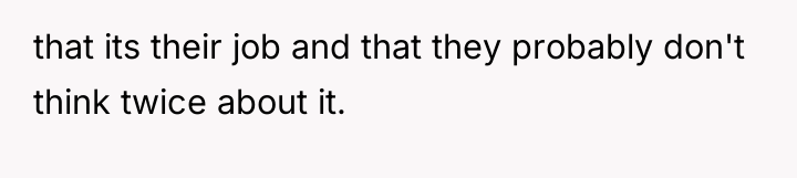 that its their job and that they probably don't think...