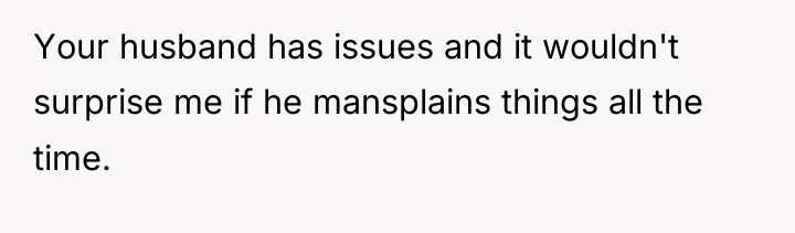 Your husband has issues and it wouldn't surprise me if...