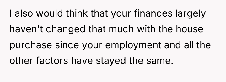 I also would think that your finances largely haven't changed...