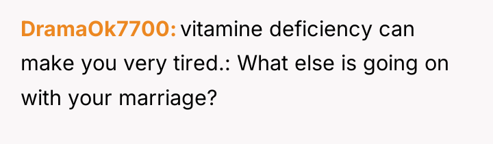 DramaOk7700 vitamine deficiency can make you very tired.: What else...
