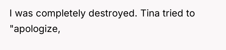 I was completely destroyed. Tina tried to "apologize,