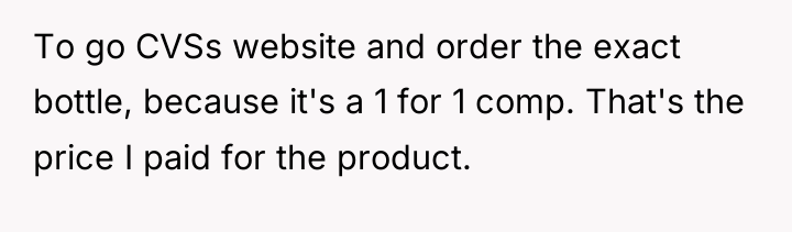 To go CVSs website and order the exact bottle, because...