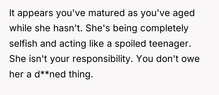 It appears you've matured as you've aged while she hasn't....