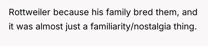 Rottweiler because his family bred them, and it was almost...