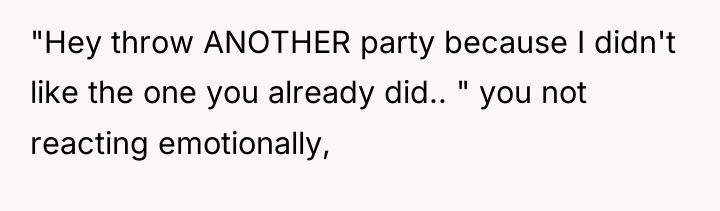 "Hey throw ANOTHER party because I didn't like the one...