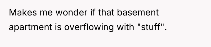 Makes me wonder if that basement apartment is overflowing with...