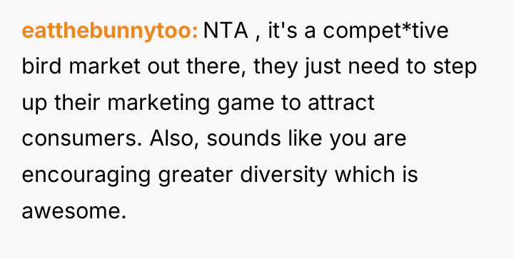 eatthebunnytoo NTA , it's a compet*tive bird market out there,...