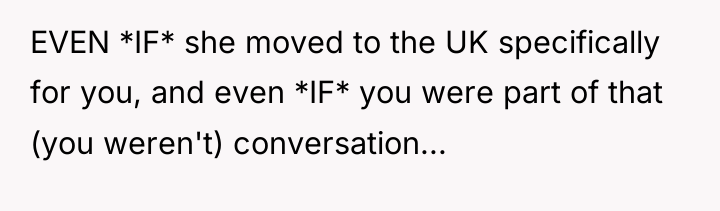 EVEN *IF* she moved to the UK specifically for you,...