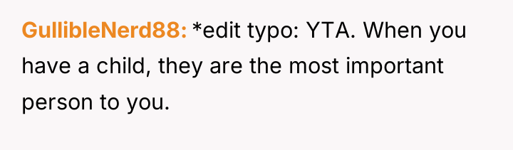 GullibleNerd88 *edit typo: YTA. When you have a child, they...