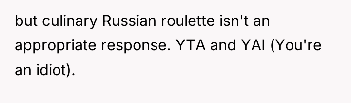 but culinary Russian roulette isn't an appropriate response. YTA and...