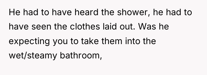 He had to have heard the shower, he had to...