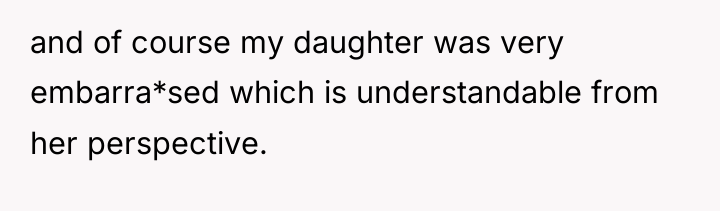 and of course my daughter was very embarra*sed which is...