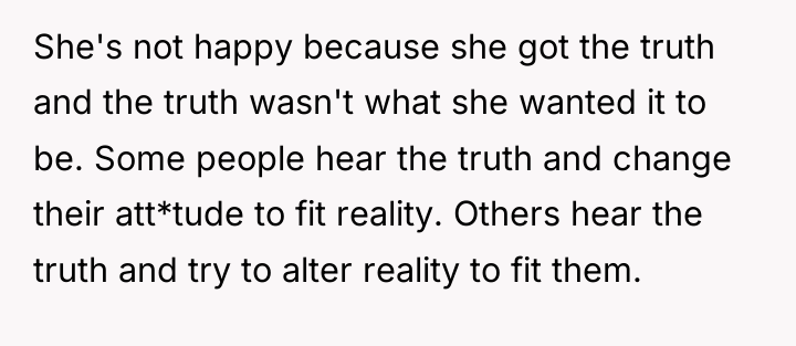 She's not happy because she got the truth and the...
