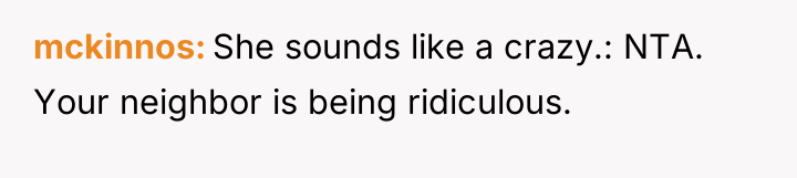 mckinnos She sounds like a crazy.: NTA. Your neighbor is...