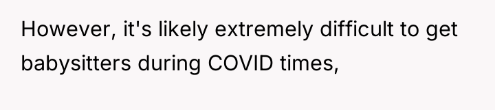 However, it's likely extremely difficult to get babysitters during COVID...