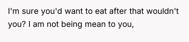 I'm sure you'd want to eat after that wouldn't you?...