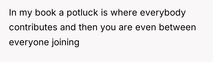 In my book a potluck is where everybody contributes and...