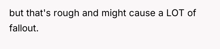 but that's rough and might cause a LOT of fallout.