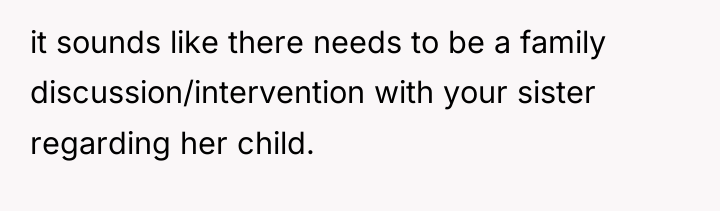 it sounds like there needs to be a family discussion/intervention...