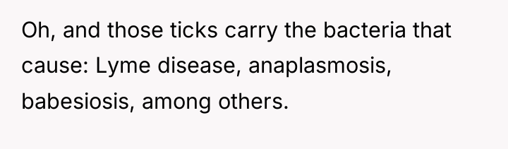 Oh, and those ticks carry the bacteria that cause: Lyme...