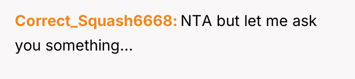Correct_Squash6668 NTA but let me ask you something...