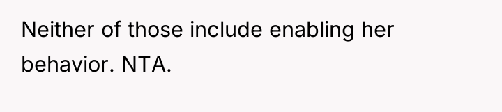 Neither of those include enabling her behavior. NTA.