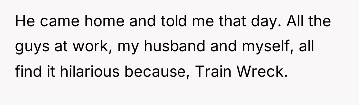 He came home and told me that day. All the...