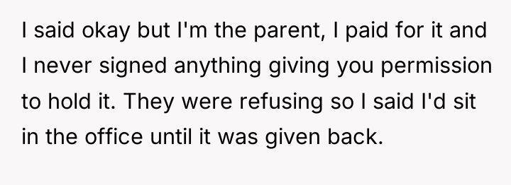I said okay but I'm the parent, I paid for...