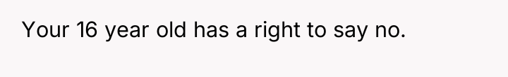 Your 16 year old has a right to say no.